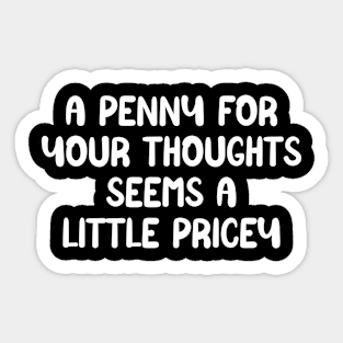 A penny for your thoughts seems a little pricey shirt, funny sarcasm quote Sticker